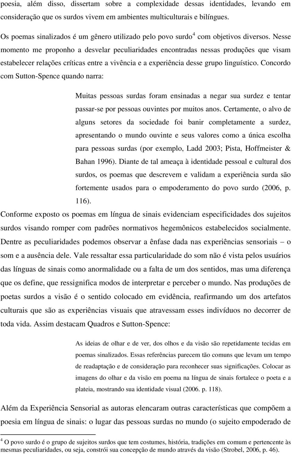 Nesse momento me proponho a desvelar peculiaridades encontradas nessas produções que visam estabelecer relações críticas entre a vivência e a experiência desse grupo linguístico.