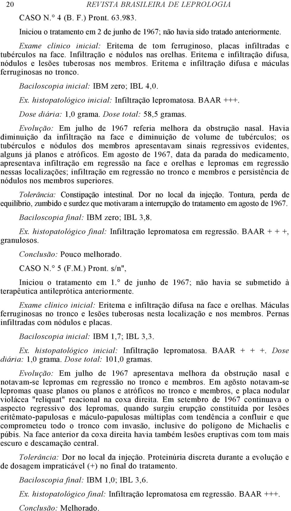 Eritema e infiltração difusa e máculas ferruginosas no tronco. Baciloscopia inicial: IBM zero; IBL 4,0. Ex. histopatológico inicial: Infiltração lepromatosa. BAAR +++. Dose diária: 1,0 grama.