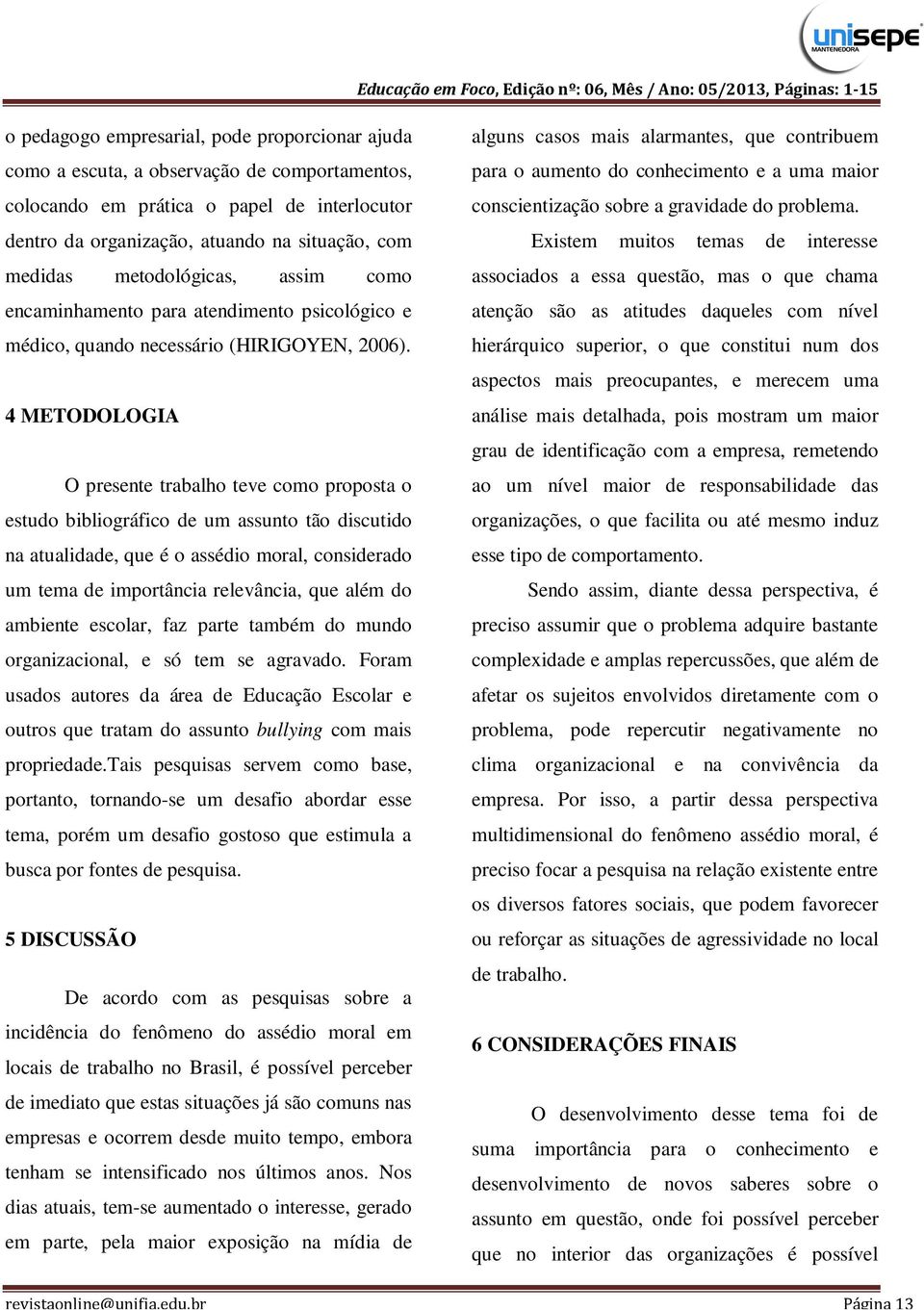 4 METODOLOGIA O presente trabalho teve como proposta o estudo bibliográfico de um assunto tão discutido na atualidade, que é o assédio moral, considerado um tema de importância relevância, que além