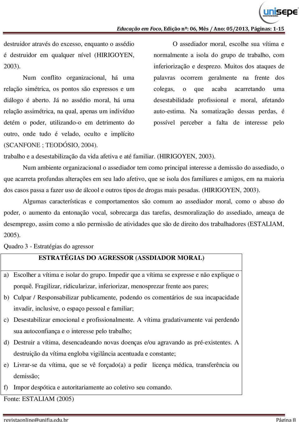 Muitos dos ataques de Num conflito organizacional, há uma palavras ocorrem geralmente na frente dos relação simétrica, os pontos são expressos e um colegas, o que acaba acarretando uma diálogo é