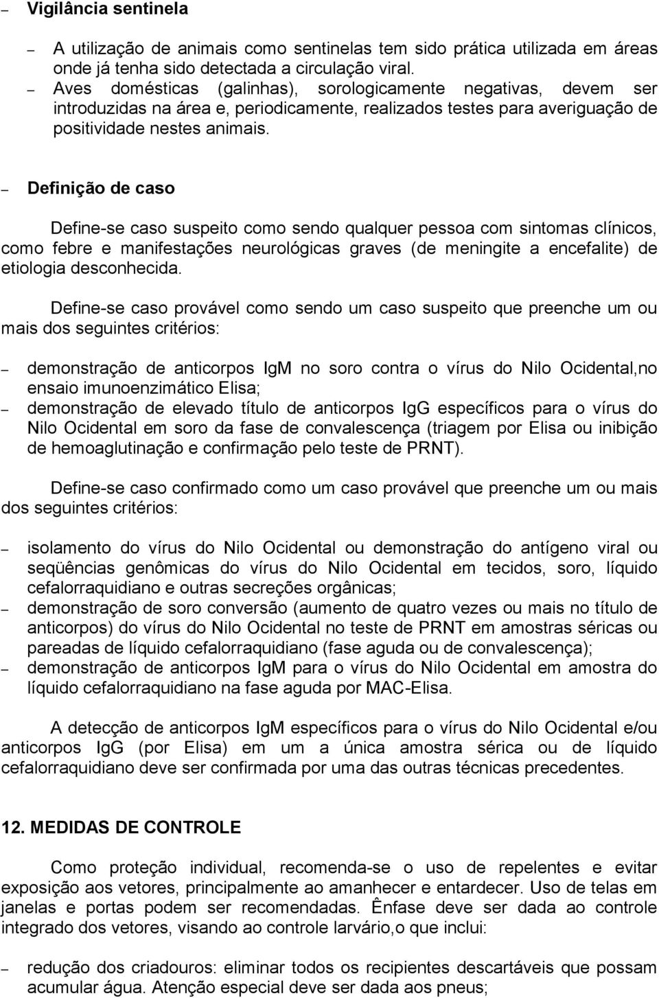 Definição de caso Define-se caso suspeito como sendo qualquer pessoa com sintomas clínicos, como febre e manifestações neurológicas graves (de meningite a encefalite) de etiologia desconhecida.