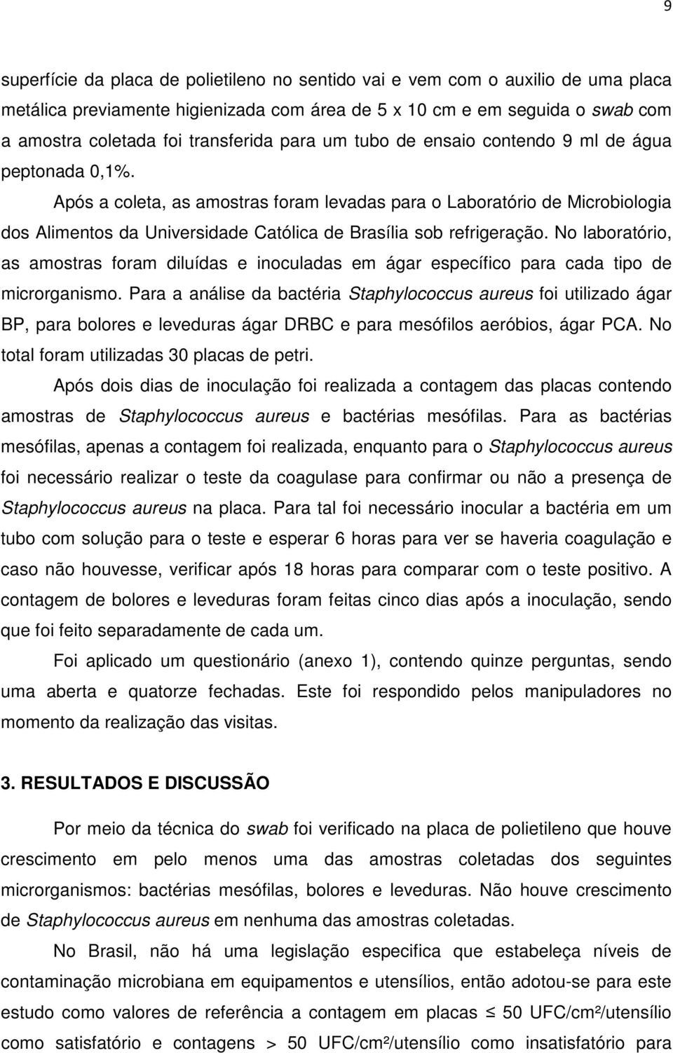 Após a coleta, as amostras foram levadas para o Laboratório de Microbiologia dos Alimentos da Universidade Católica de Brasília sob refrigeração.