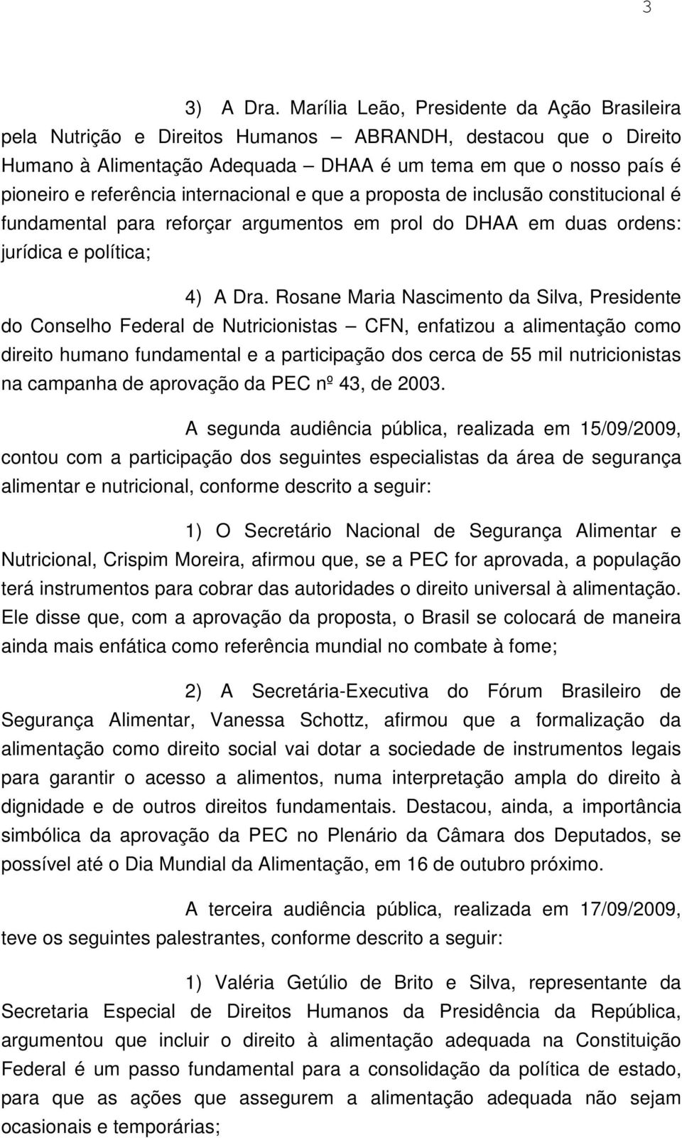 internacional e que a proposta de inclusão constitucional é fundamental para reforçar argumentos em prol do DHAA em duas ordens: jurídica e política; 4) A Dra.