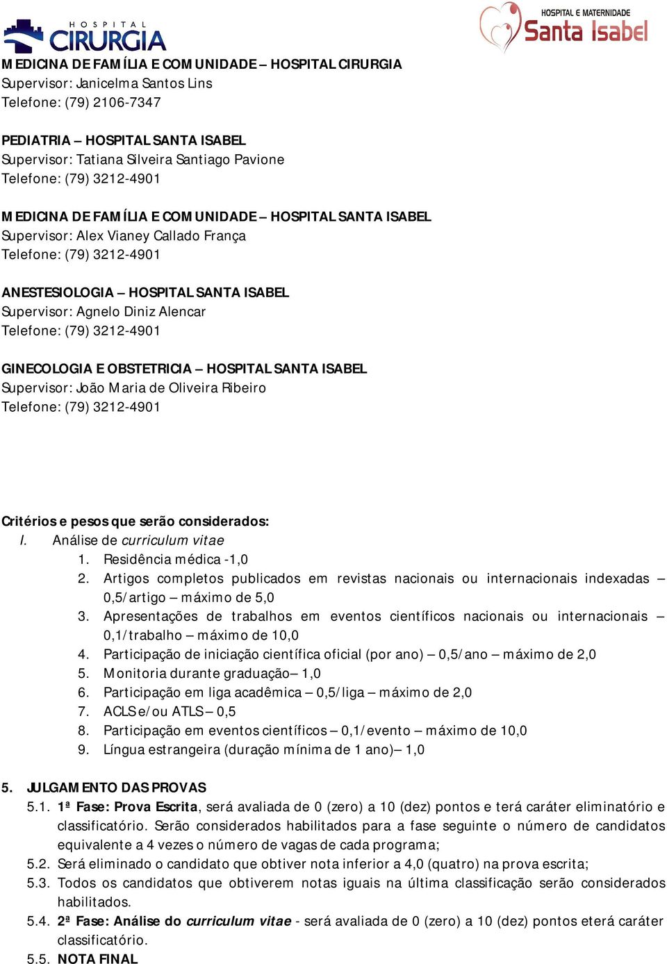 3212-4901 GINECOLOGIA E OBSTETRICIA HOSPITAL SANTA ISABEL Supervisor: João Maria de Oliveira Ribeiro Telefone: (79) 3212-4901 Critérios e pesos que serão considerados: I.