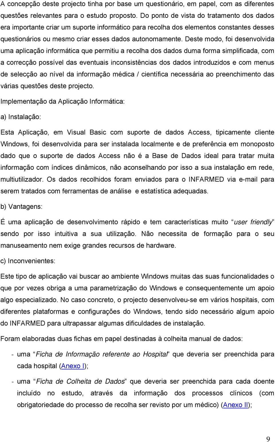 Deste modo, foi desenvolvida uma aplicação informática que permitiu a recolha dos dados duma forma simplificada, com a correcção possível das eventuais inconsistências dos dados introduzidos e com