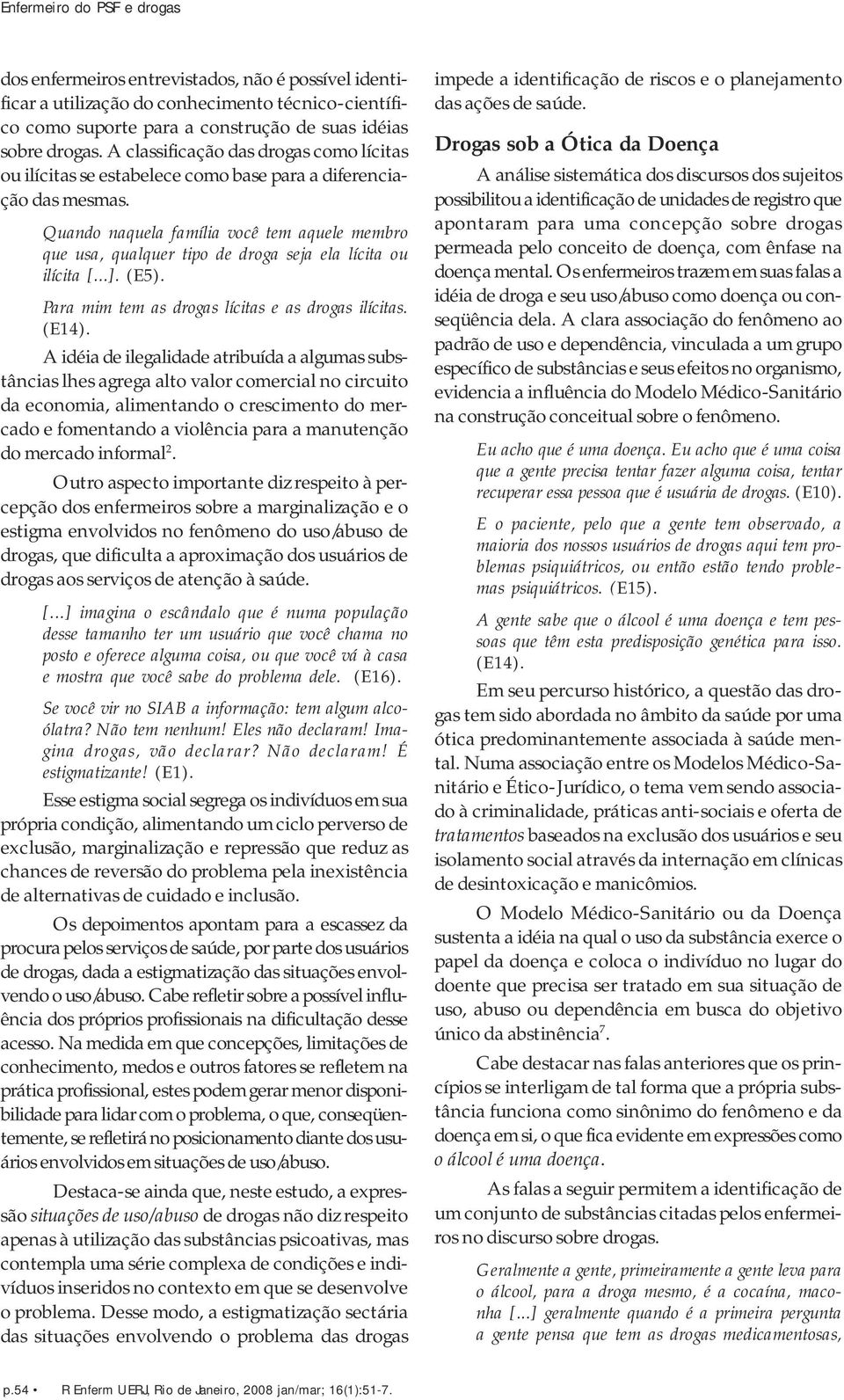 Quando naquela família você tem aquele membro que usa, qualquer tipo de droga seja ela lícita ou ilícita [...]. (E5). Para mim tem as drogas lícitas e as drogas ilícitas. (E14).