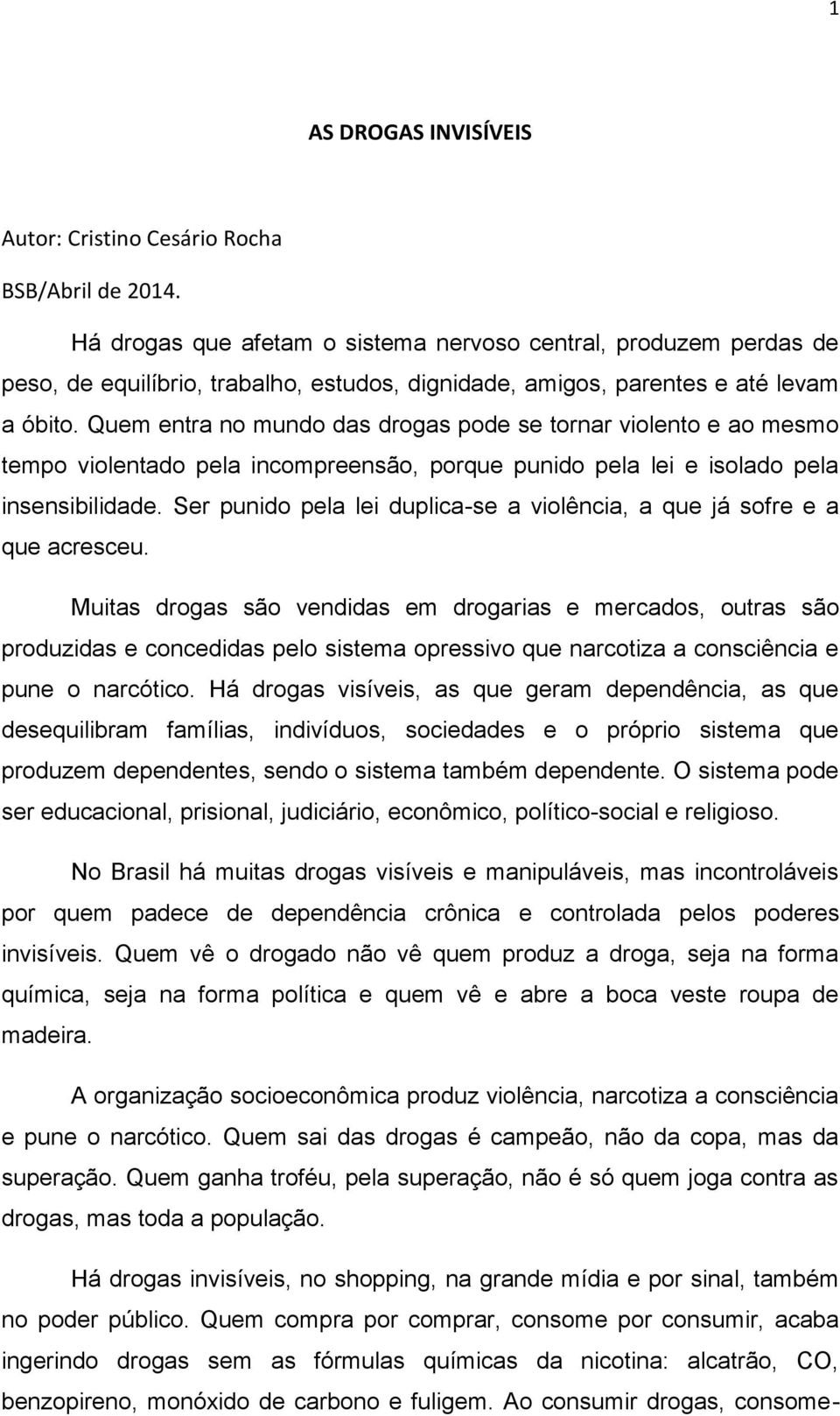 Quem entra no mundo das drogas pode se tornar violento e ao mesmo tempo violentado pela incompreensão, porque punido pela lei e isolado pela insensibilidade.