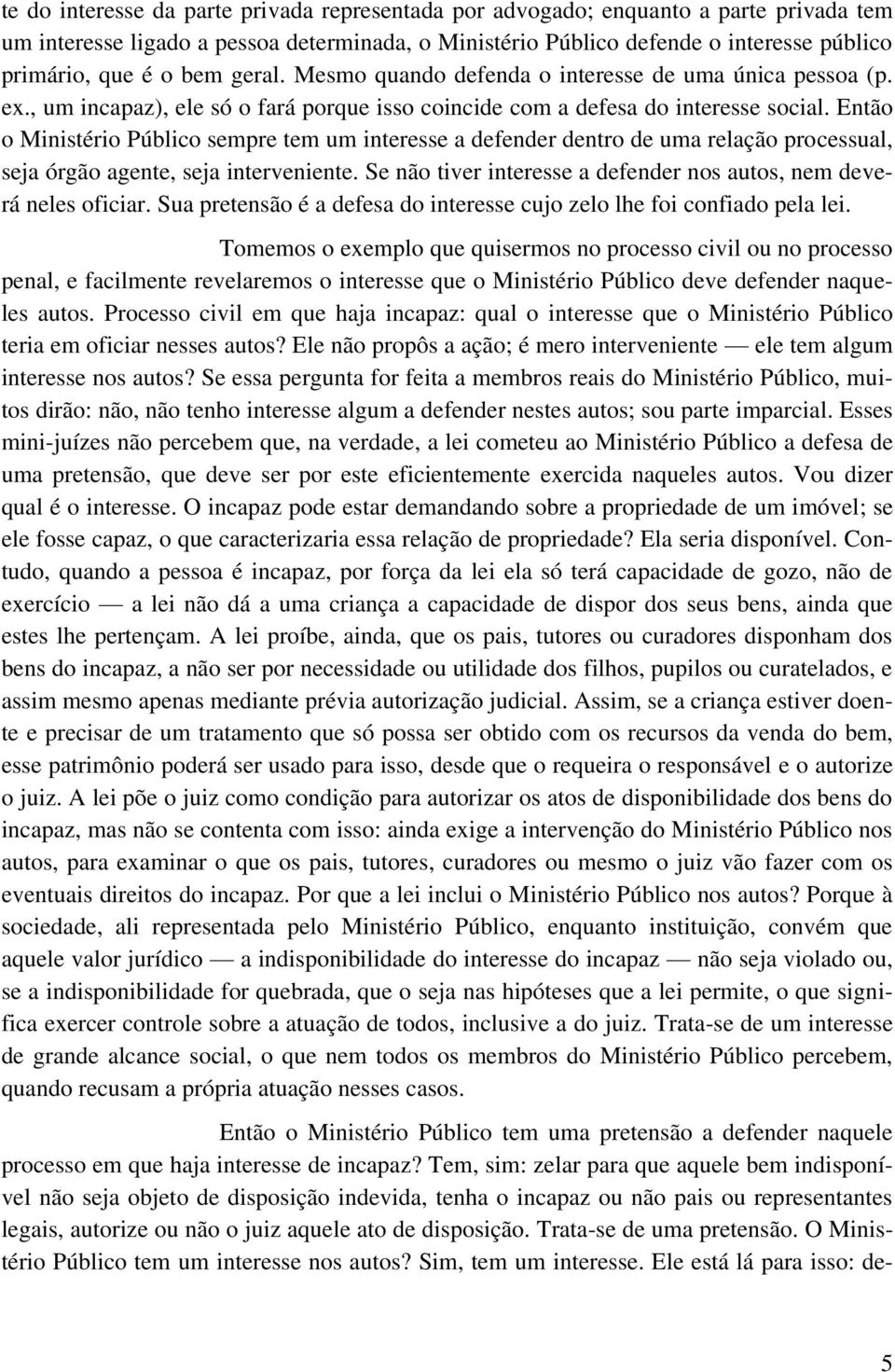 Então o Ministério Público sempre tem um interesse a defender dentro de uma relação processual, seja órgão agente, seja interveniente.