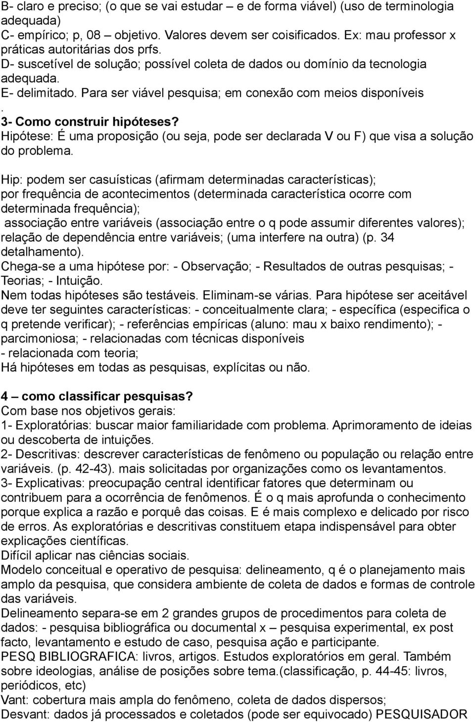 Para ser viável pesquisa; em conexão com meios disponíveis. 3- Como construir hipóteses? Hipótese: É uma proposição (ou seja, pode ser declarada V ou F) que visa a solução do problema.