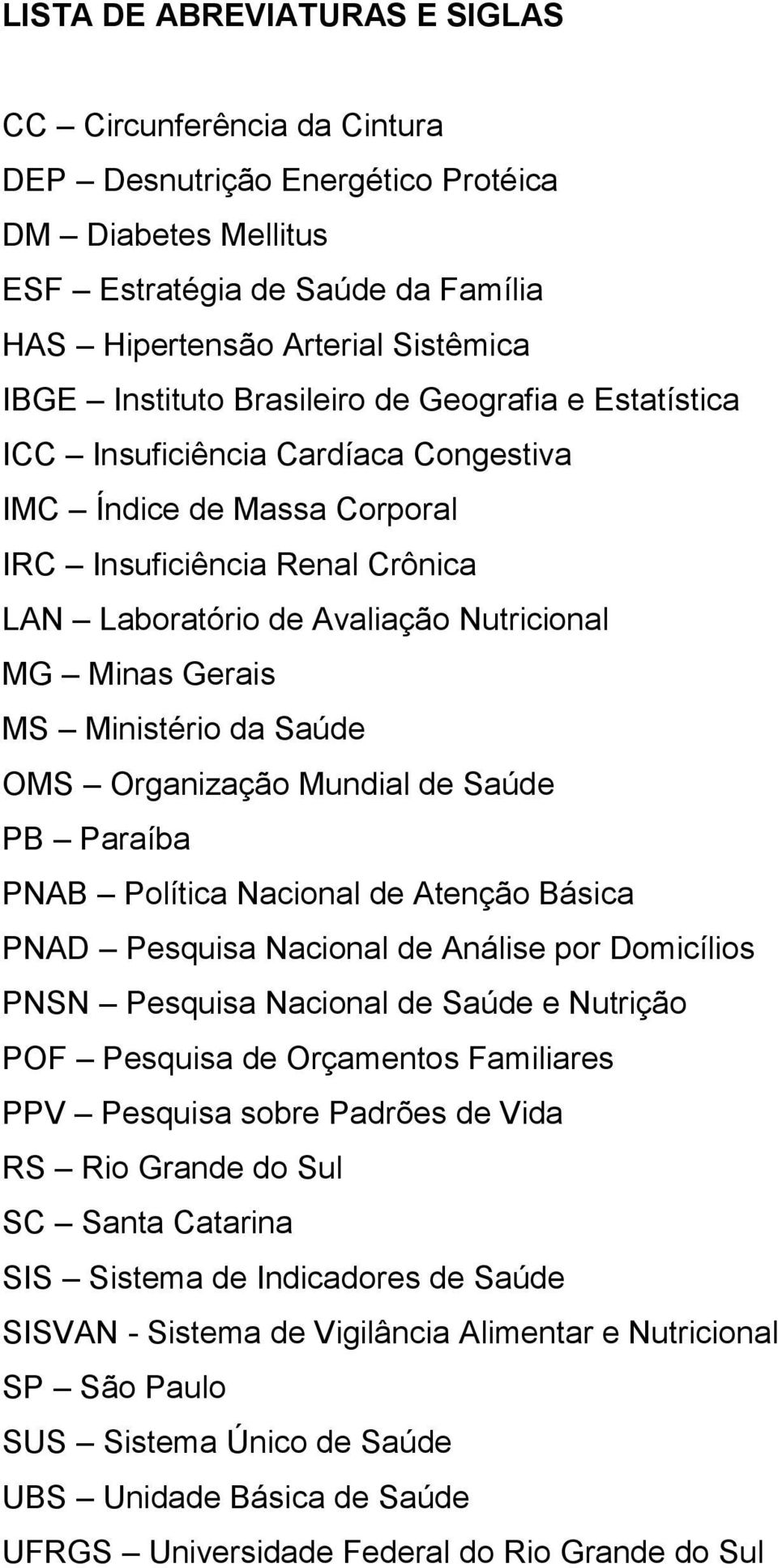 Gerais MS Ministério da Saúde OMS Organização Mundial de Saúde PB Paraíba PNAB Política Nacional de Atenção Básica PNAD Pesquisa Nacional de Análise por Domicílios PNSN Pesquisa Nacional de Saúde e