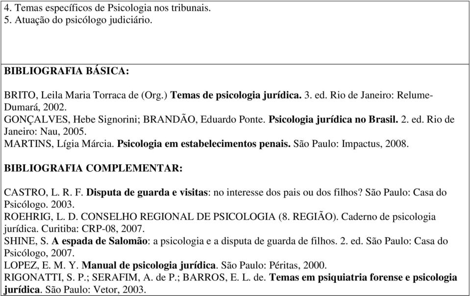 Psicologia em estabelecimentos penais. São Paulo: Impactus, 2008. BIBLIOGRAFIA COMPLEMENTAR: CASTRO, L. R. F. Disputa de guarda e visitas: no interesse dos pais ou dos filhos?