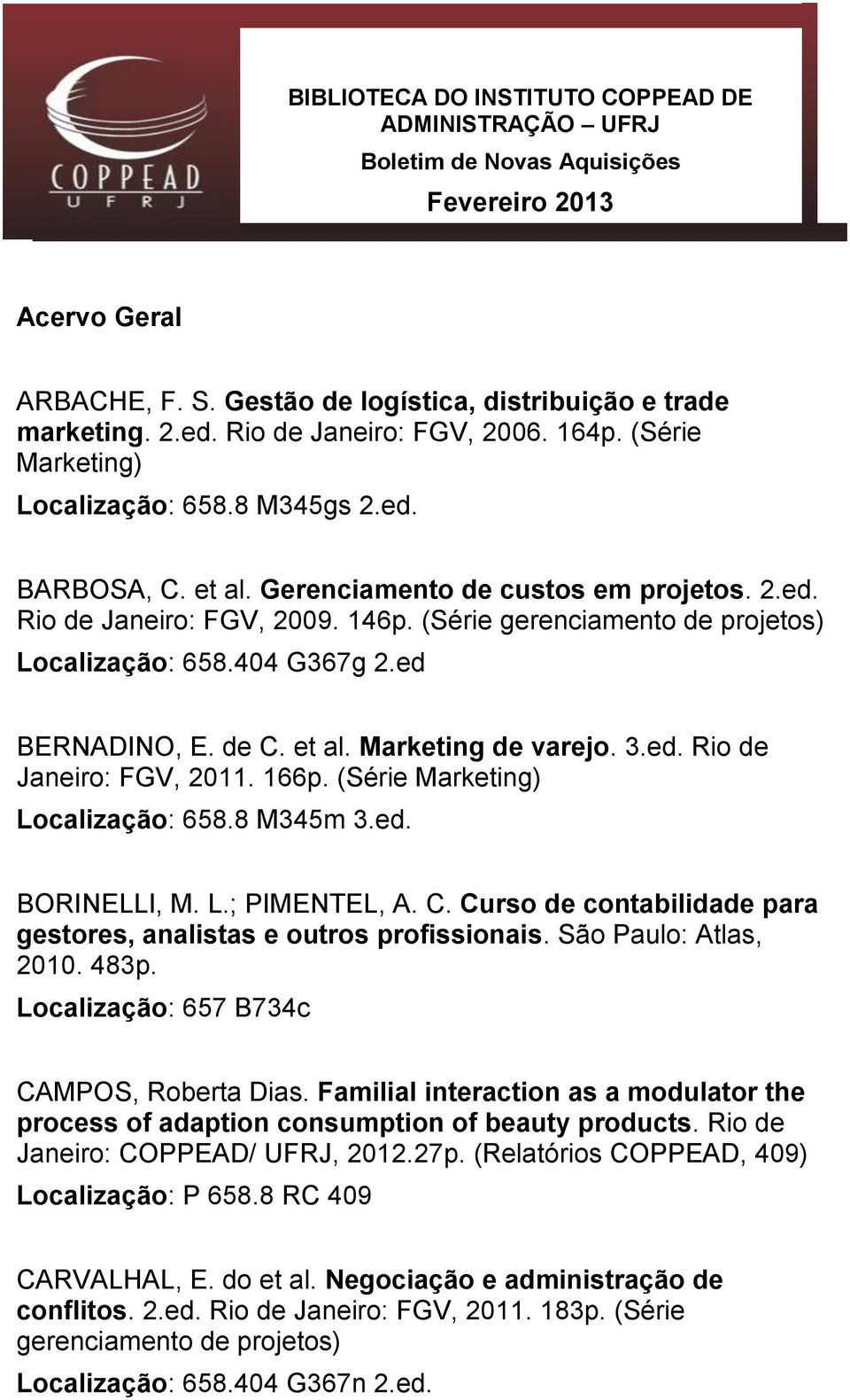 (Série gerenciamento de projetos) Localização: 658.404 G367g 2.ed BERNADINO, E. de C. et al. Marketing de varejo. 3.ed. Rio de Janeiro: FGV, 2011. 166p. (Série Marketing) Localização: 658.8 M345m 3.