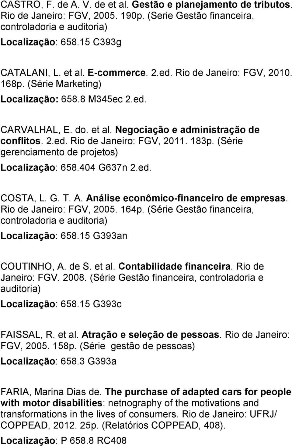 (Série gerenciamento de projetos) Localização: 658.404 G637n 2.ed. COSTA, L. G. T. A. Análise econômico-financeiro de empresas. Rio de Janeiro: FGV, 2005. 164p.