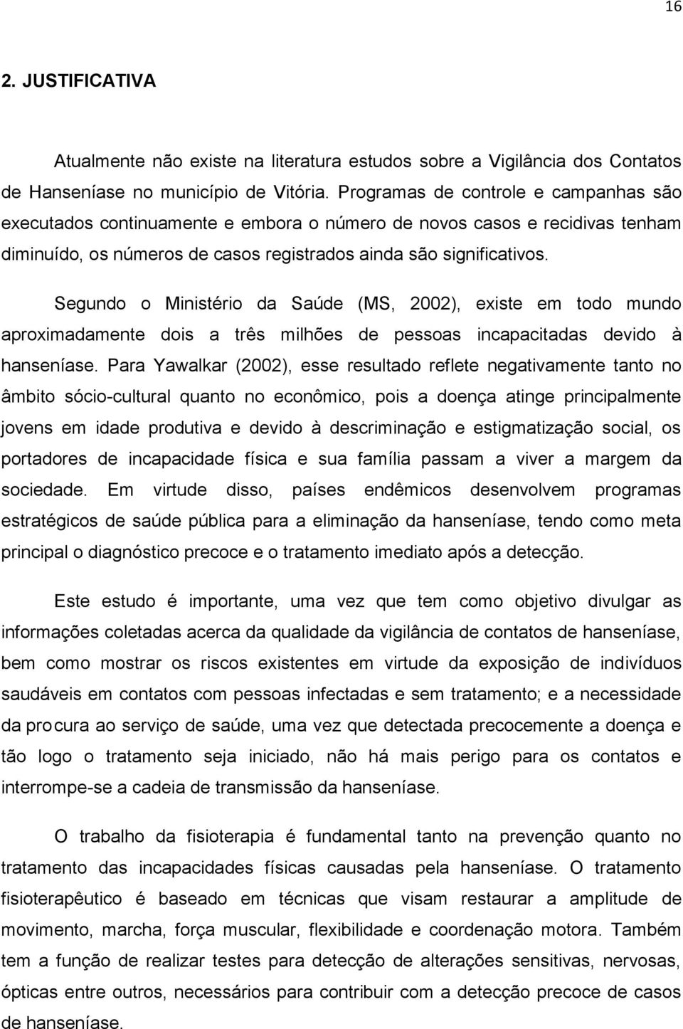 Segundo o Ministério da Saúde (MS, 2002), existe em todo mundo aproximadamente dois a três milhões de pessoas incapacitadas devido à hanseníase.