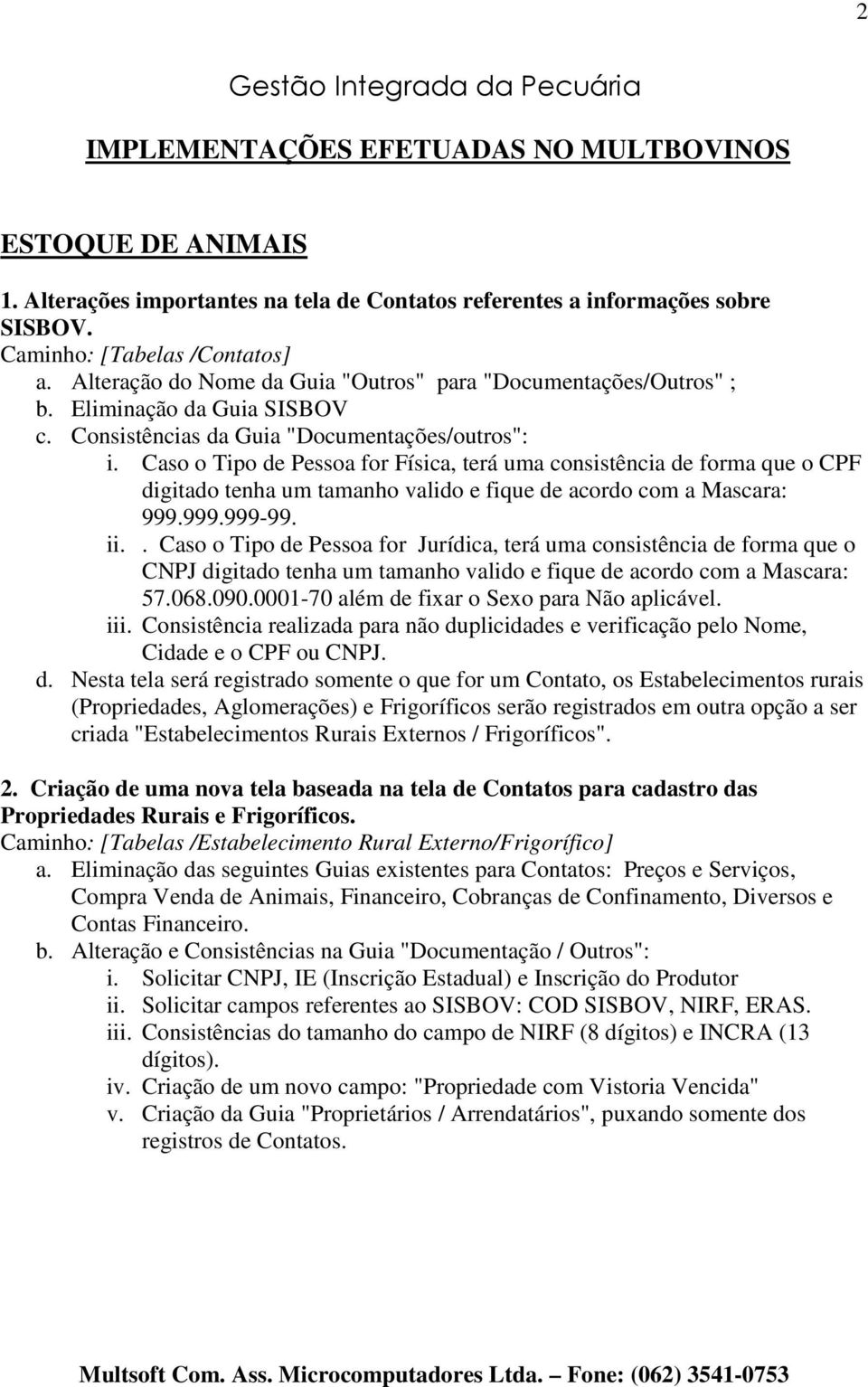 Caso o Tipo de Pessoa for Física, terá uma consistência de forma que o CPF digitado tenha um tamanho valido e fique de acordo com a Mascara: 999.999.999-99. ii.