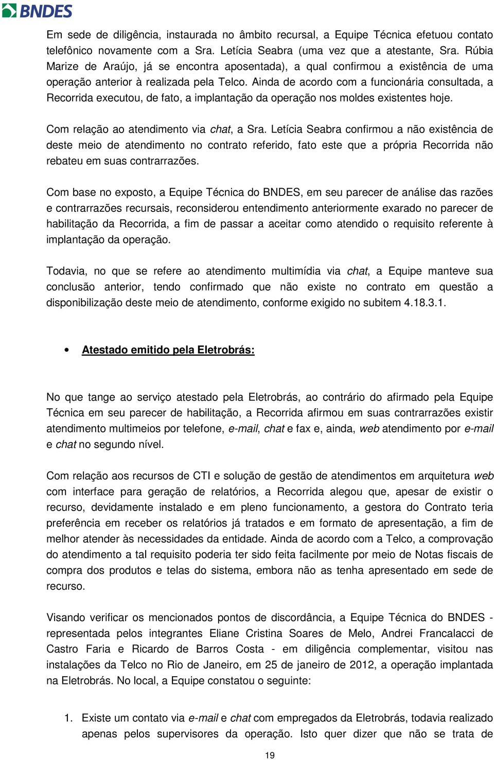 Ainda de acordo com a funcionária consultada, a Recorrida executou, de fato, a implantação da operação nos moldes existentes hoje. Com relação ao atendimento via chat, a Sra.