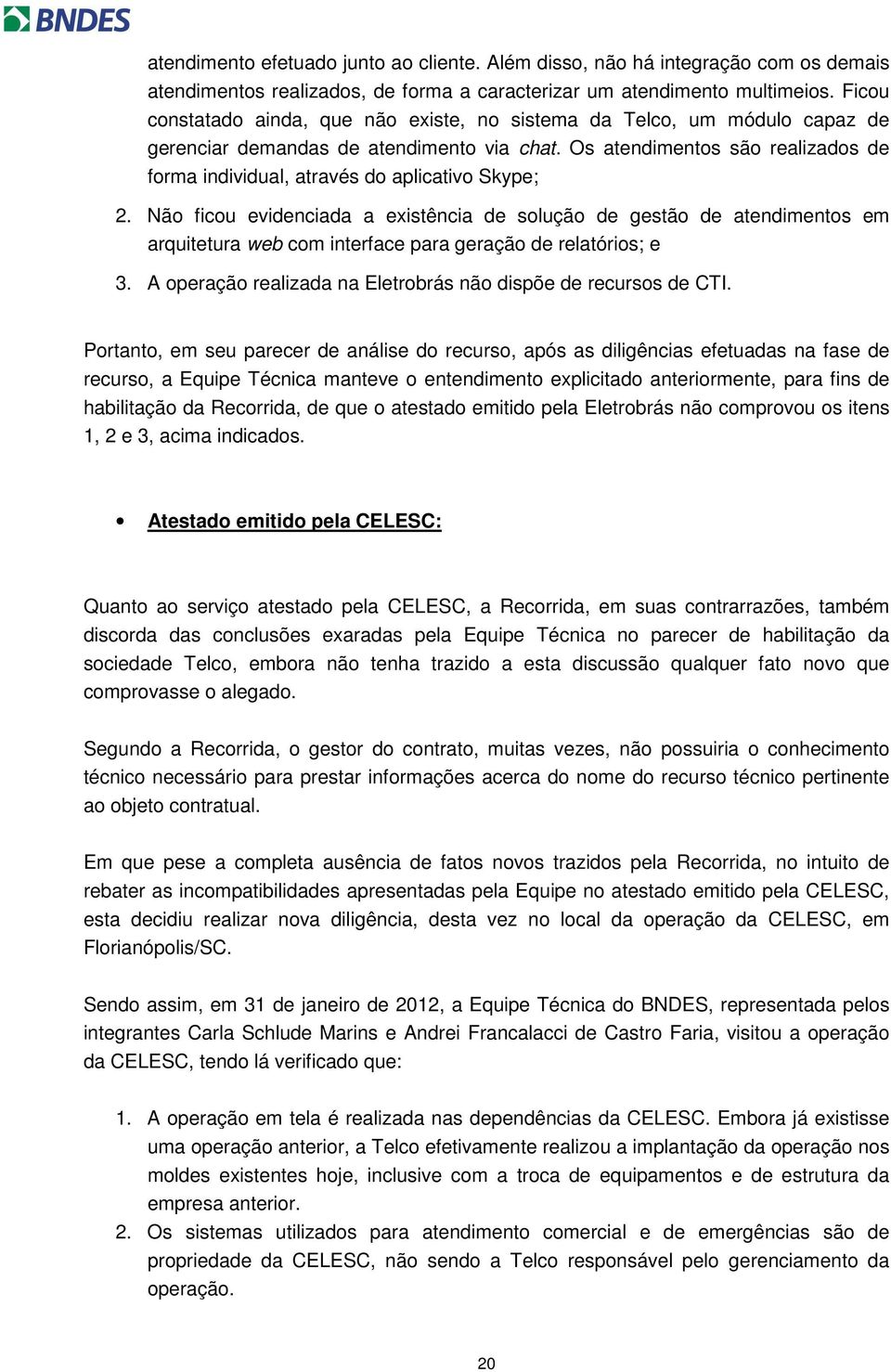 Os atendimentos são realizados de forma individual, através do aplicativo Skype; 2.