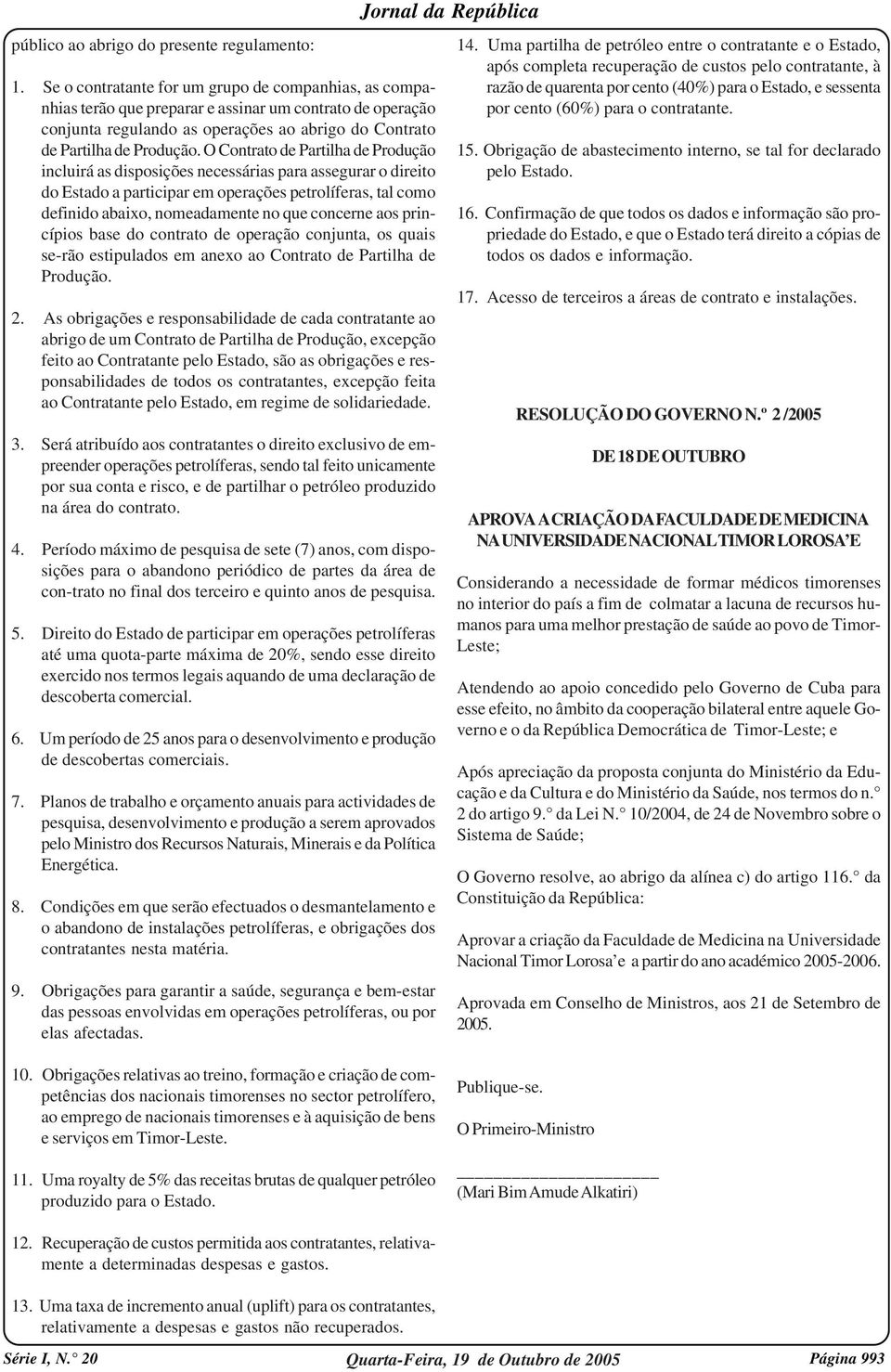 O Contrato de Partilha de Produção incluirá as disposições necessárias para assegurar o direito do Estado a participar em operações petrolíferas, tal como definido abaixo, nomeadamente no que