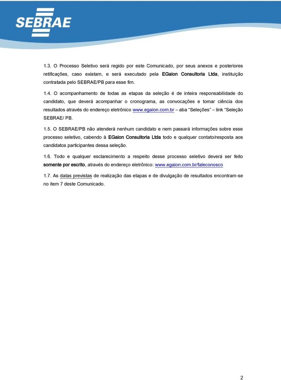 O acompanhamento de todas as etapas da seleção é de inteira responsabilidade do candidato, que deverá acompanhar o cronograma, as convocações e tomar ciência dos resultados através do endereço