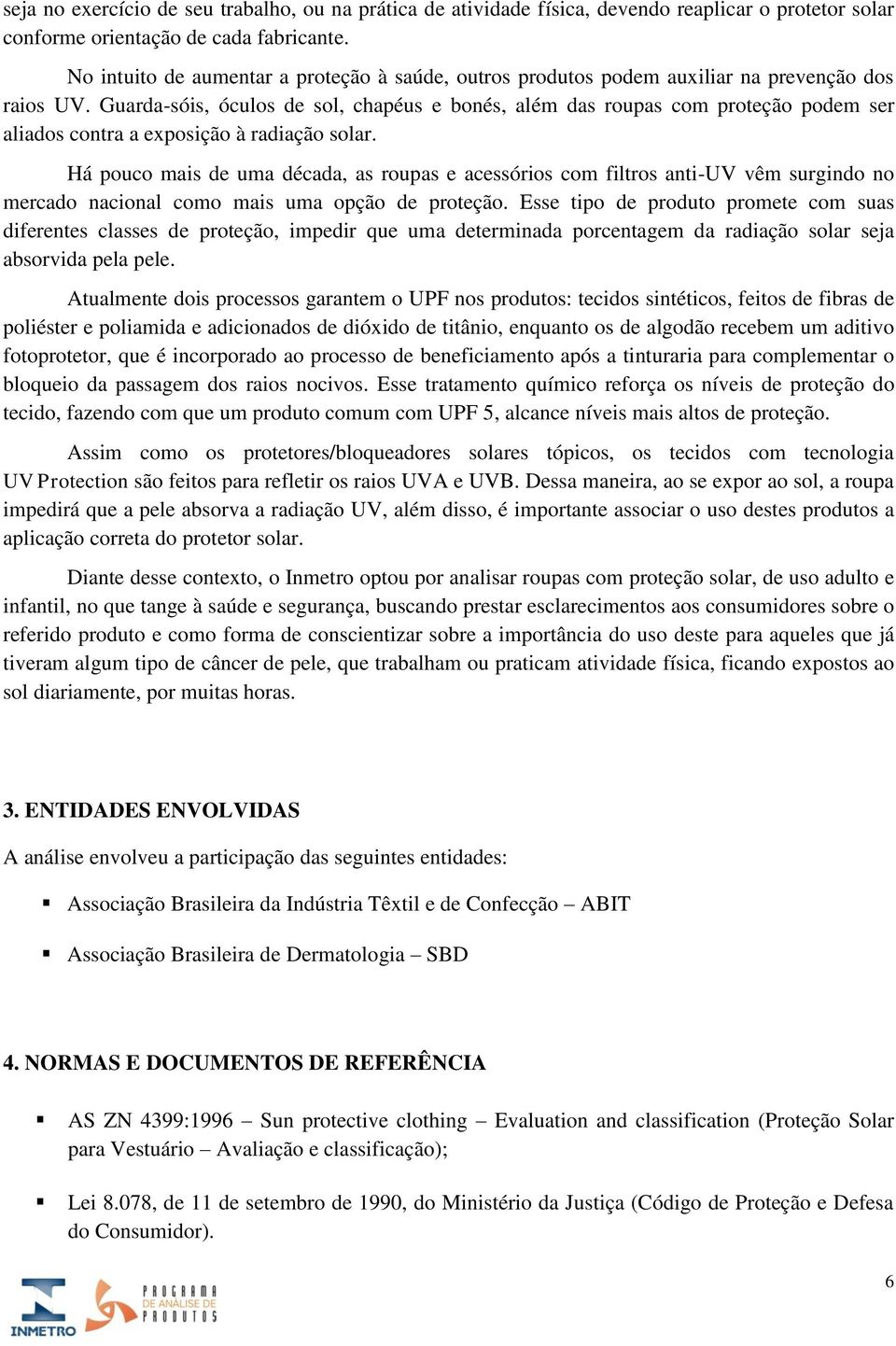 Guarda-sóis, óculos de sol, chapéus e bonés, além das roupas com proteção podem ser aliados contra a exposição à radiação solar.