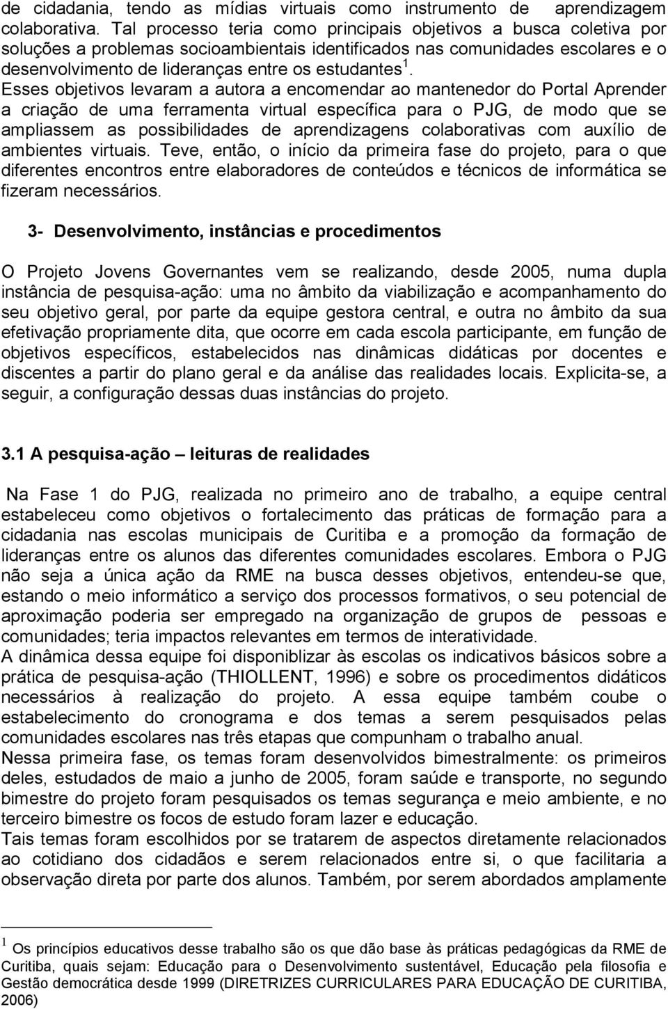 Esses objetivos levaram a autora a encomendar ao mantenedor do Portal Aprender a criação de uma ferramenta virtual específica para o PJG, de modo que se ampliassem as possibilidades de aprendizagens