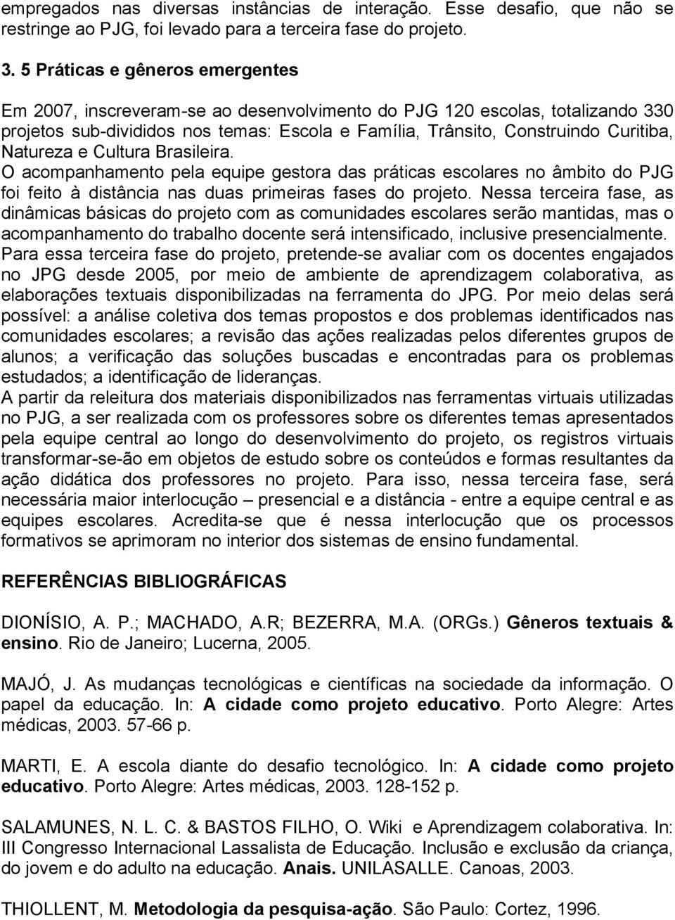 Natureza e Cultura Brasileira. O acompanhamento pela equipe gestora das práticas escolares no âmbito do PJG foi feito à distância nas duas primeiras fases do projeto.