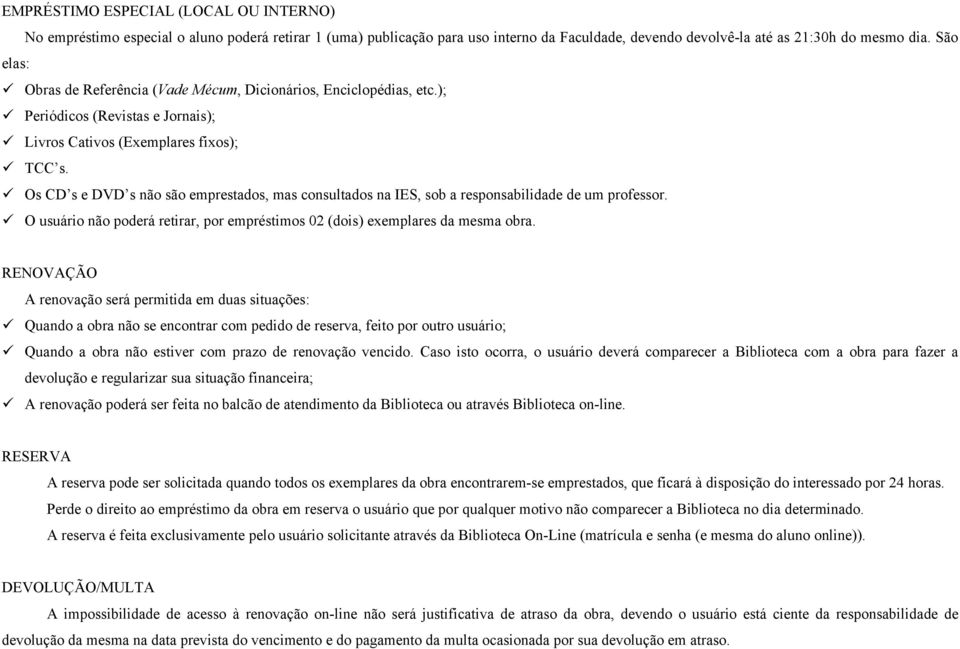 Os CD s e DVD s não são emprestados, mas consultados na IES, sob a responsabilidade de um professor. O usuário não poderá retirar, por empréstimos 02 (dois) exemplares da mesma obra.