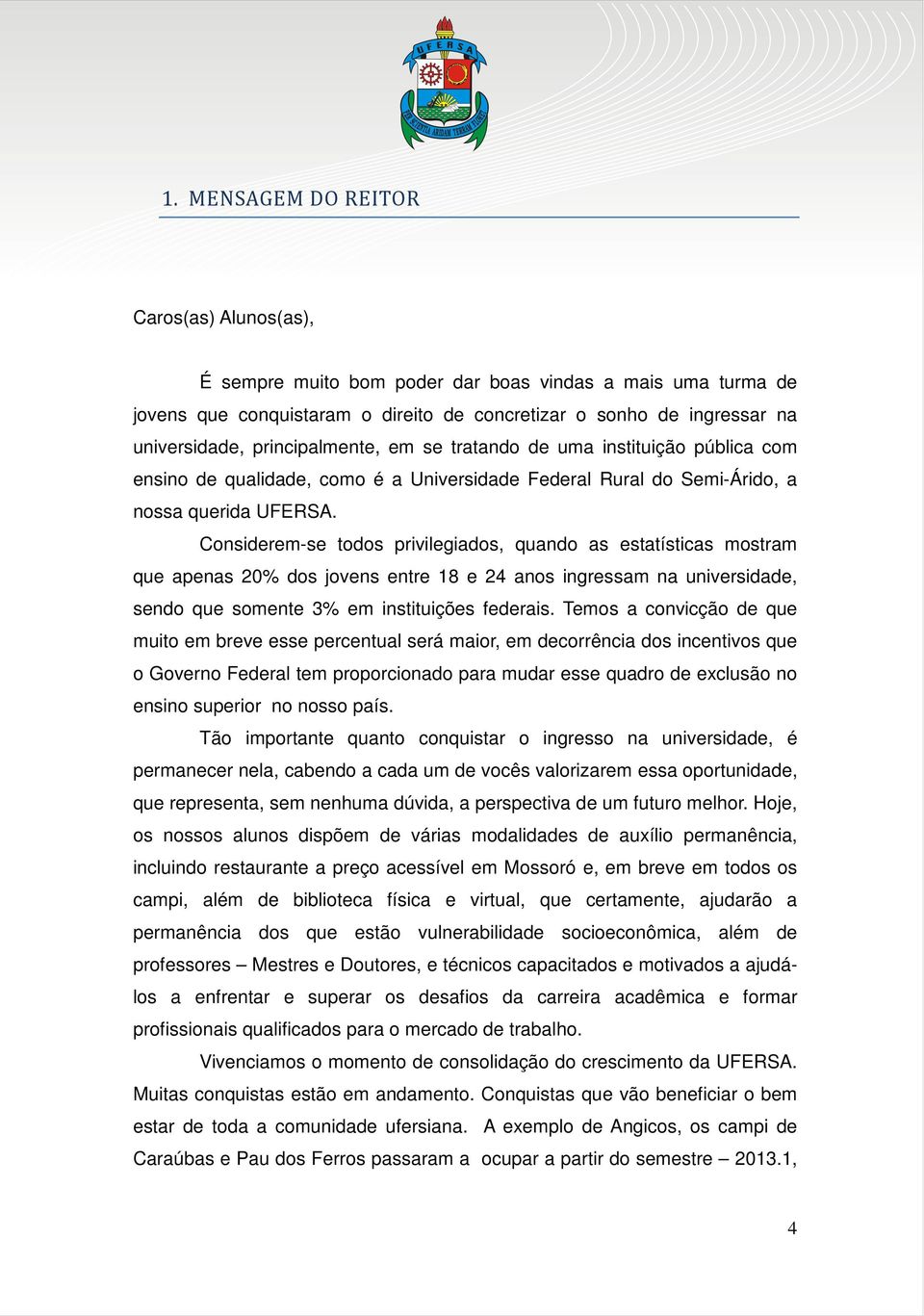 Considerem-se todos privilegiados, quando as estatísticas mostram que apenas 20% dos jovens entre 18 e 24 anos ingressam na universidade, sendo que somente 3% em instituições federais.