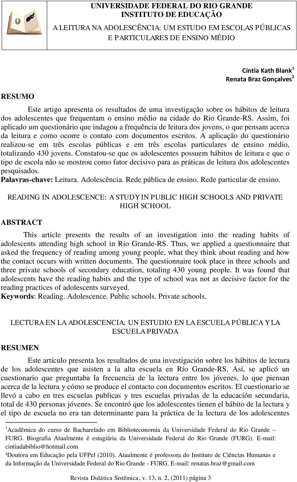 A aplicação do questionário realizou-se em três escolas públicas e em três escolas particulares de ensino médio, totalizando 430 jovens.