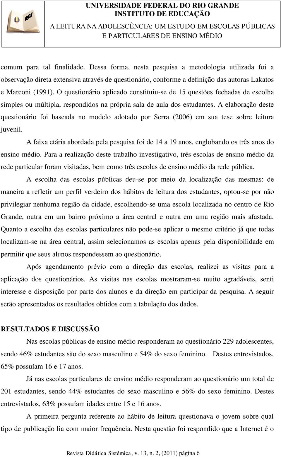 A elaboração deste questionário foi baseada no modelo adotado por Serra (2006) em sua tese sobre leitura juvenil.