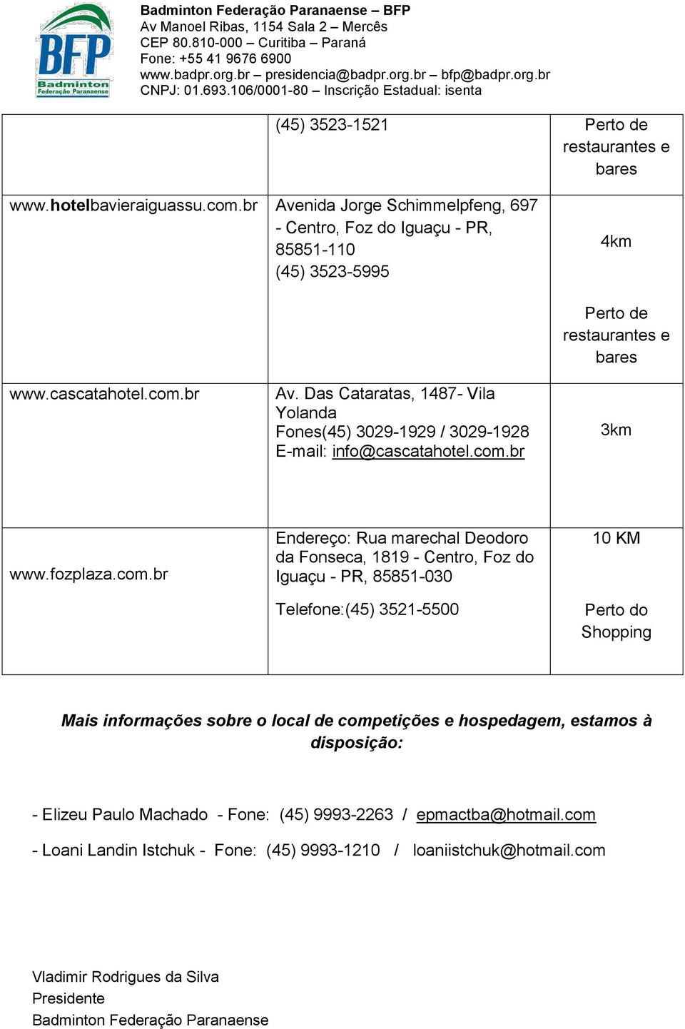 Shopping Mais informações sobre o local de competições e hospedagem, estamos à disposição: - Elizeu Paulo Machado - Fone: (45) 9993-2263 / epmactba@hotmail.