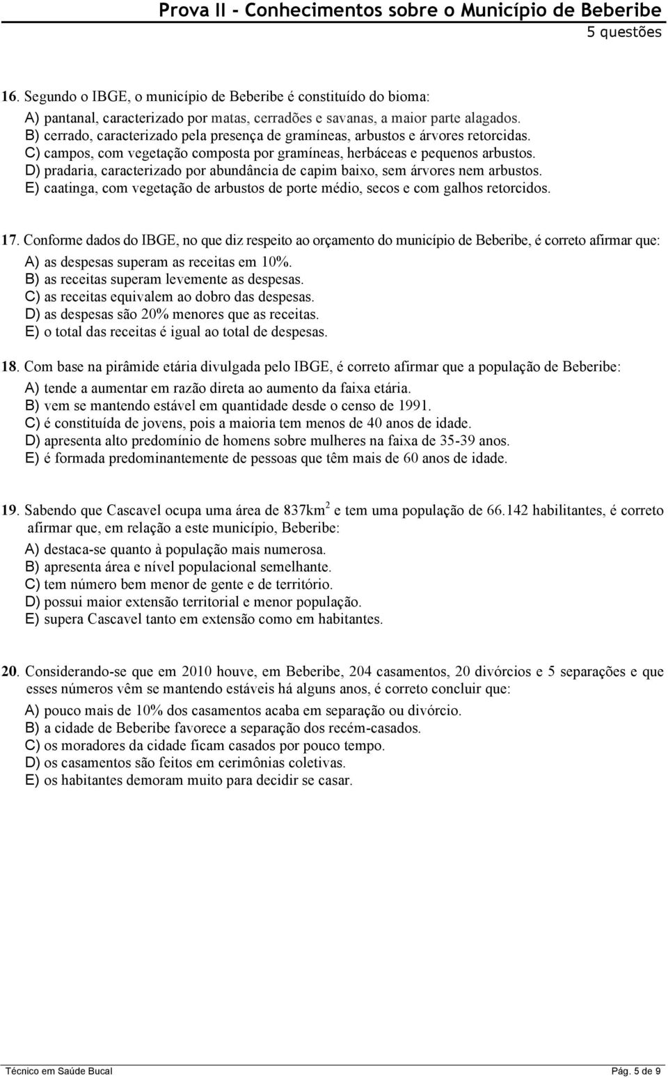 B) cerrado, caracterizado pela presença de gramíneas, arbustos e árvores retorcidas. C) campos, com vegetação composta por gramíneas, herbáceas e pequenos arbustos.