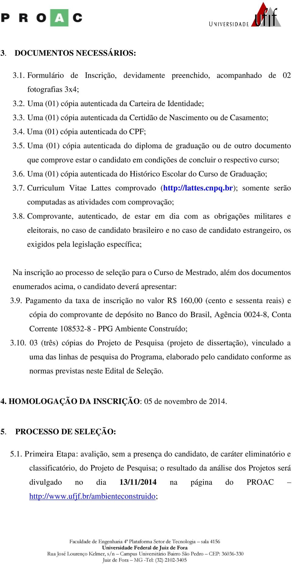 Uma (01) cópia autenticada do Histórico Escolar do Curso de Graduação; 3.7. Curriculum Vitae Lattes comprovado (http://lattes.cnpq.br); somente serão computadas as atividades com comprovação; 3.8.