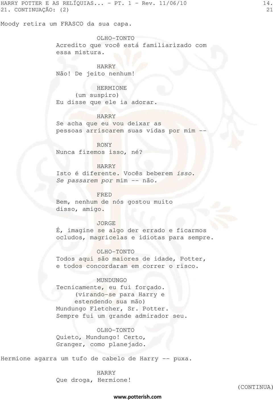 Se passarem por mim -- não. FRED Bem, nenhum de nós gostou muito disso, amigo. JORGE É, imagine se algo der errado e ficarmos ocludos, magricelas e idiotas para sempre.