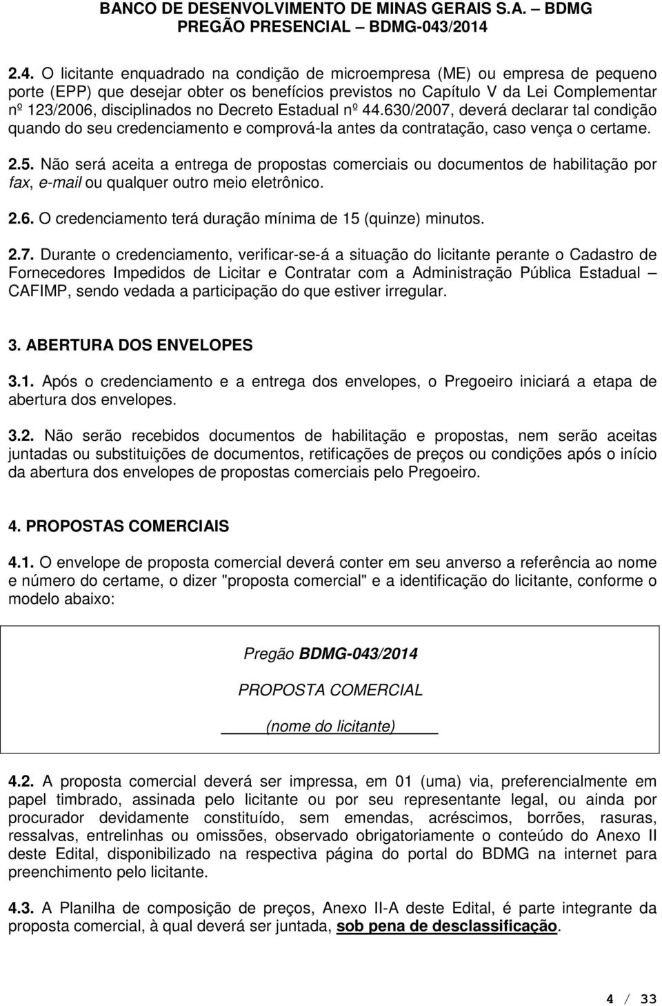 Não será aceita a entrega de propostas comerciais ou documentos de habilitação por fax, e-mail ou qualquer outro meio eletrônico. 2.6. O credenciamento terá duração mínima de 15 (quinze) minutos. 2.7.