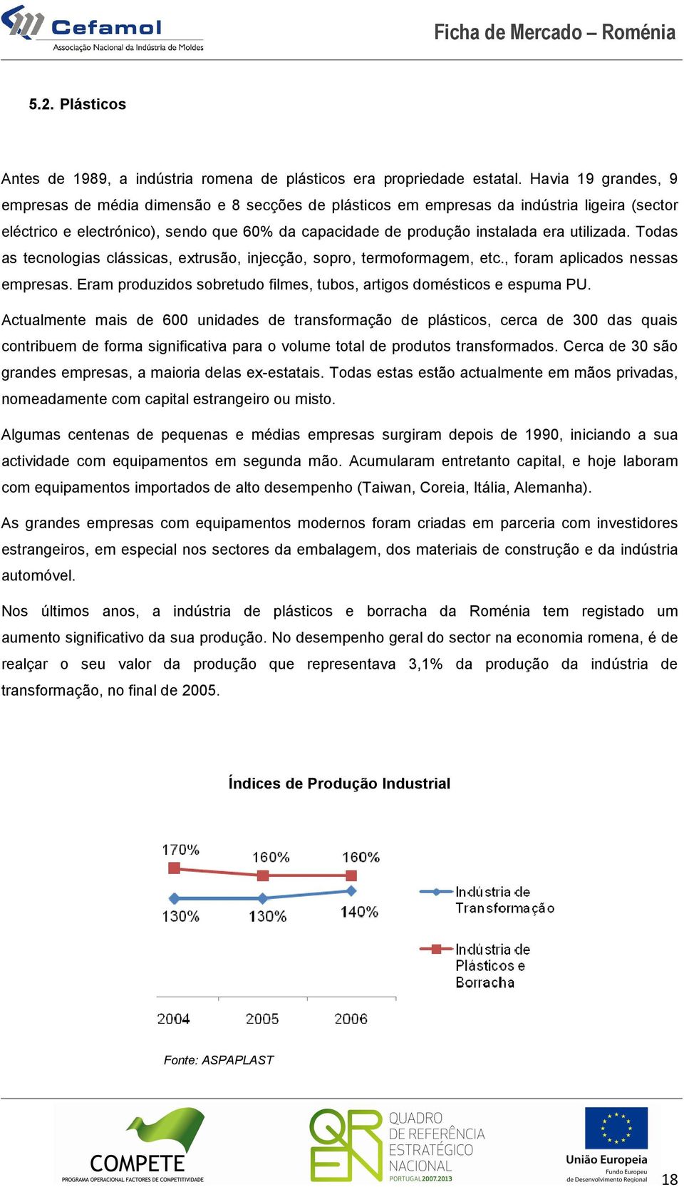 utilizada. Todas as tecnologias clássicas, extrusão, injecção, sopro, termoformagem, etc., foram aplicados nessas empresas. Eram produzidos sobretudo filmes, tubos, artigos domésticos e espuma PU.