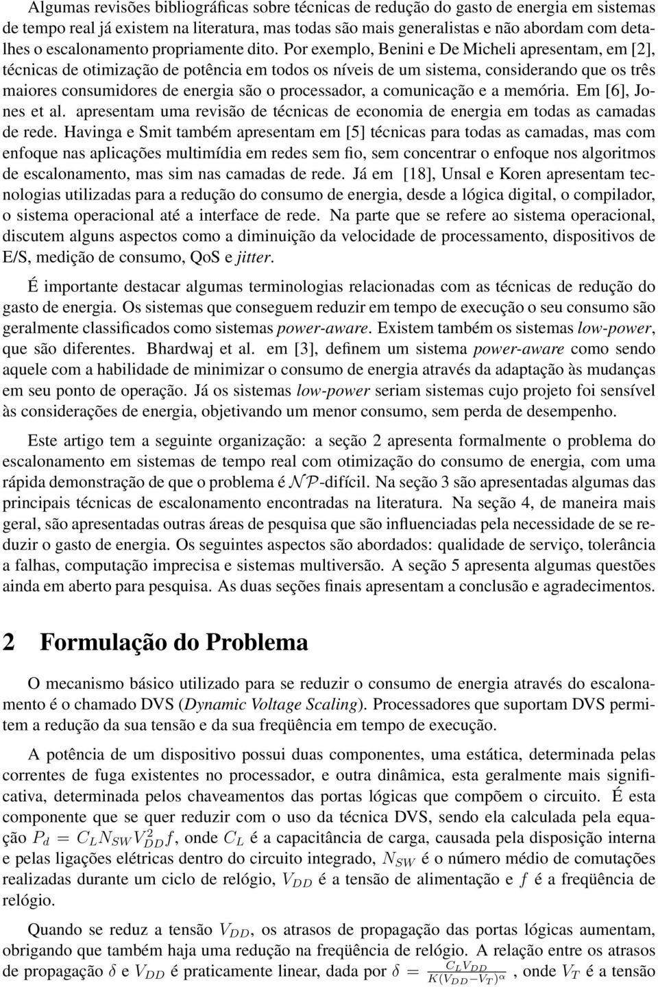 Por exemplo, Benini e De Micheli apresentam, em [2], técnicas de otimização de potência em todos os níveis de um sistema, considerando que os três maiores consumidores de energia são o processador, a