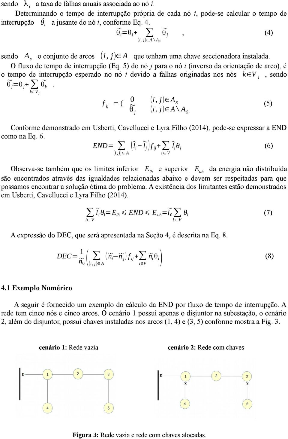 5) do nó j para o nó i (inverso da orientação de arco), é o tempo de interrupção esperado no nó i devido a falhas originadas nos nós k V j, sendo θ j =θ j + θk.