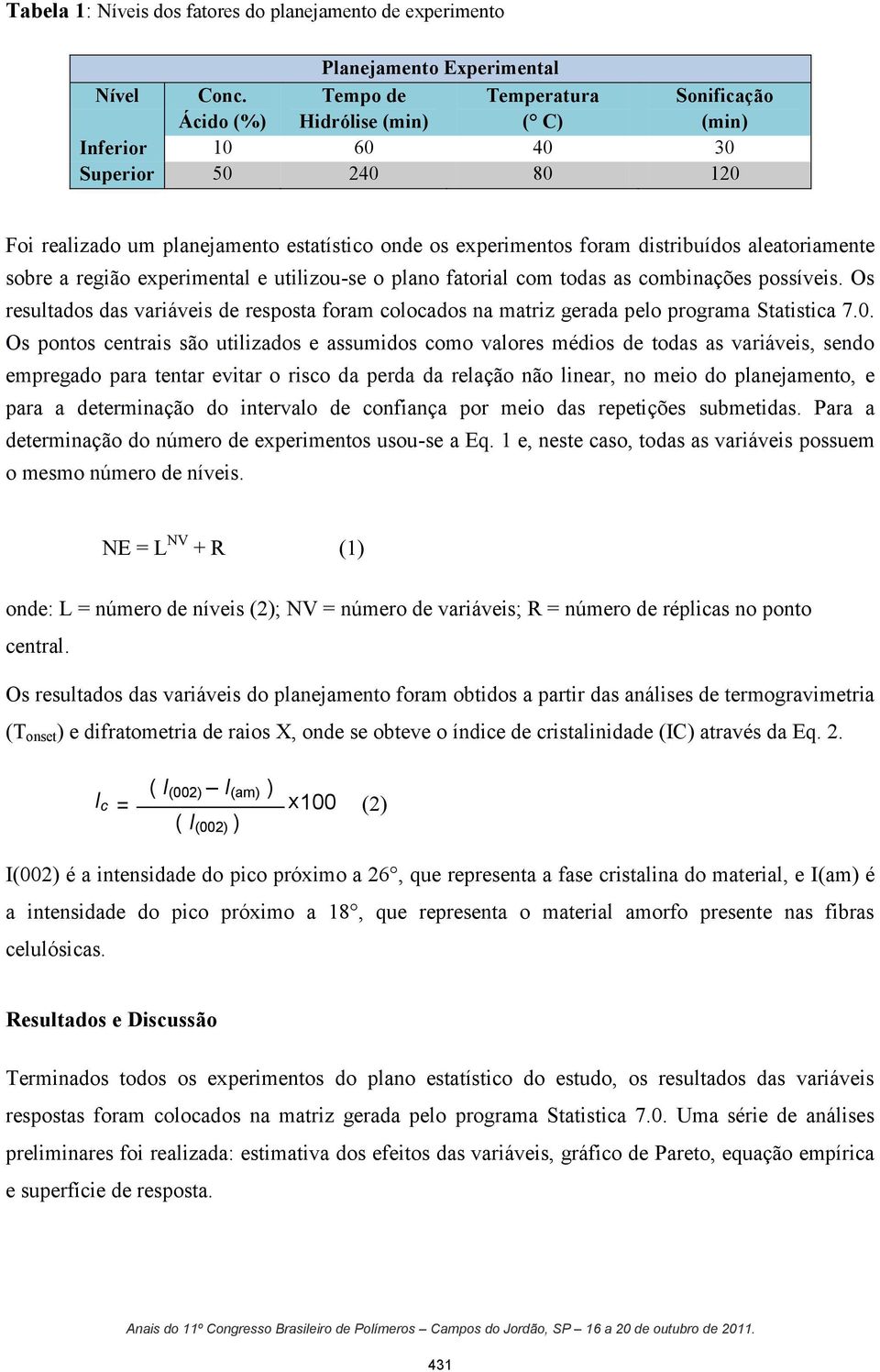 aleatoriamente sobre a região experimental e utilizou-se o plano fatorial com todas as combinações possíveis.