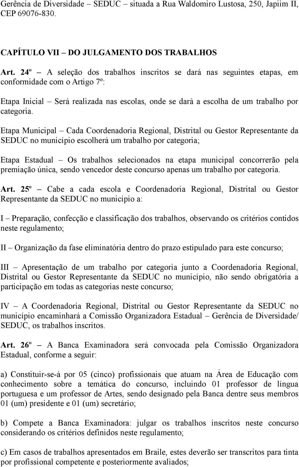 Etapa Municipal Cada Coordenadoria Regional, Distrital ou Gestor Representante da SEDUC no município escolherá um trabalho por categoria; Etapa Estadual Os trabalhos selecionados na etapa municipal