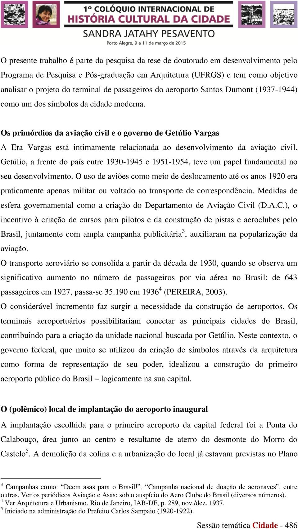 Os primórdios da aviação civil e o governo de Getúlio Vargas A Era Vargas está intimamente relacionada ao desenvolvimento da aviação civil.