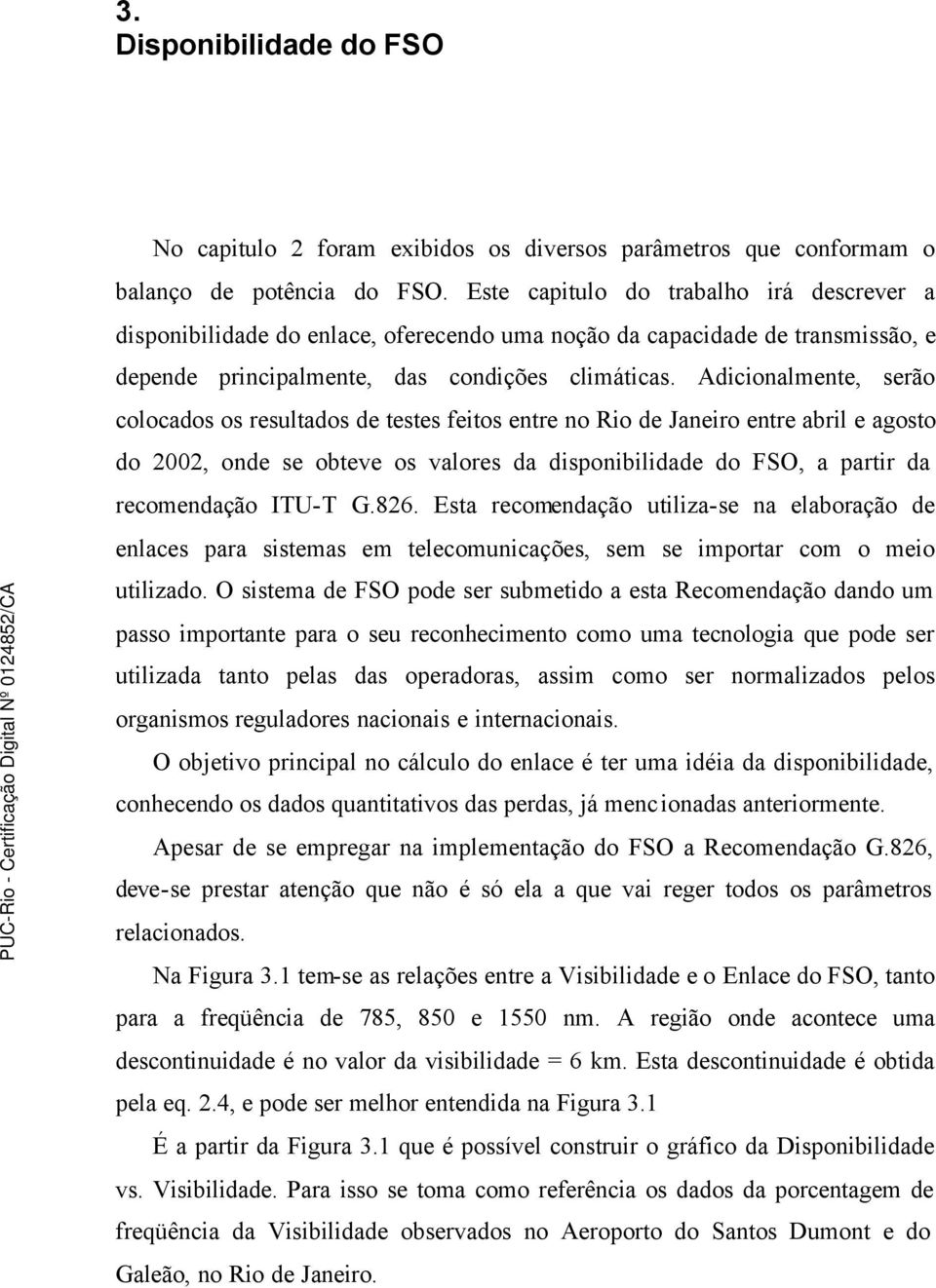 Adicionalmente, serão colocados os resultados de testes feitos entre no Rio de Janeiro entre abril e agosto do 2002, onde se obteve os valores da disponibilidade do FSO, a partir da recomendação
