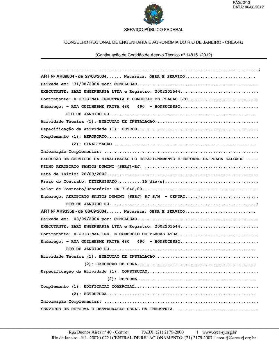 .. EXECUCAO DE SERVICOS DA SINALIZACAO DO ESTACIONAMENTO E ENTORNO DA PRACA SALGADO... FILHO AEROPORTO SANTOS DUMONT [SBRJ]-RJ.... Data de Início: 26/09/2002... Prazo do Contrato: DETERMINADO.