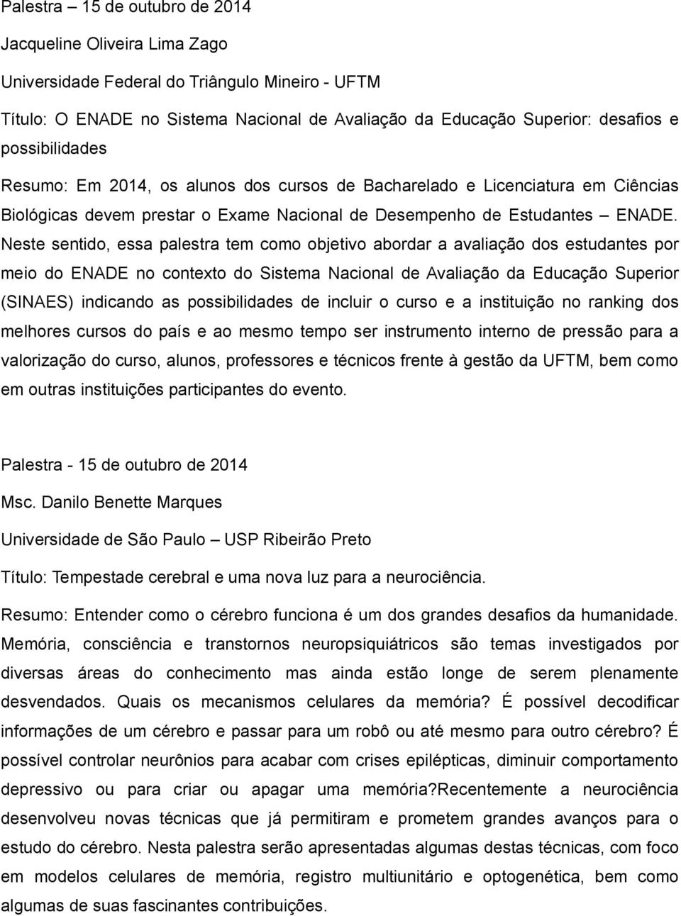 Neste sentido, essa palestra tem como objetivo abordar a avaliação dos estudantes por meio do ENADE no contexto do Sistema Nacional de Avaliação da Educação Superior (SINAES) indicando as