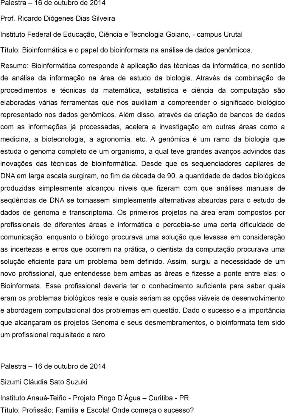 Resumo: Bioinformática corresponde à aplicação das técnicas da informática, no sentido de análise da informação na área de estudo da biologia.