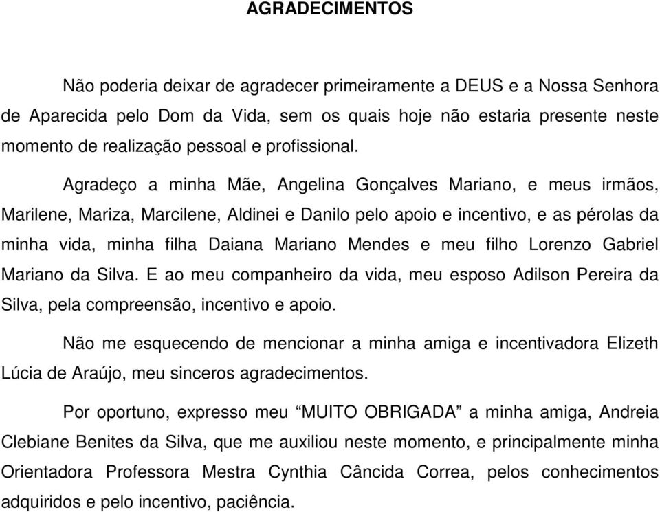 Agradeço a minha Mãe, Angelina Gonçalves Mariano, e meus irmãos, Marilene, Mariza, Marcilene, Aldinei e Danilo pelo apoio e incentivo, e as pérolas da minha vida, minha filha Daiana Mariano Mendes e