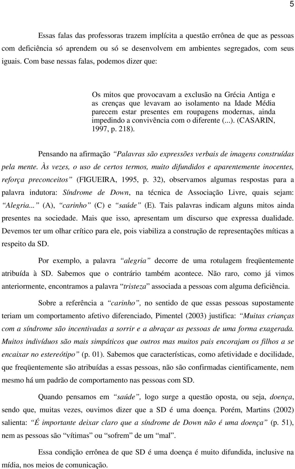 ainda impedindo a convivência com o diferente (...). (CASARIN, 1997, p. 218). Pensando na afirmação Palavras são expressões verbais de imagens construídas pela mente.