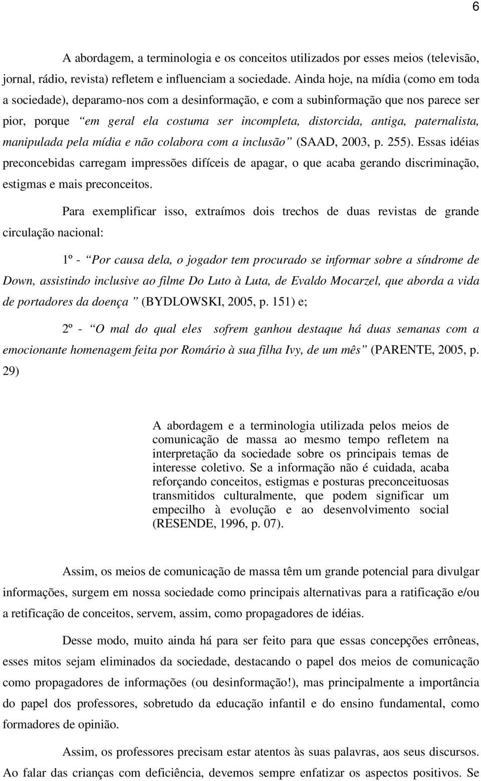 paternalista, manipulada pela mídia e não colabora com a inclusão (SAAD, 2003, p. 255).