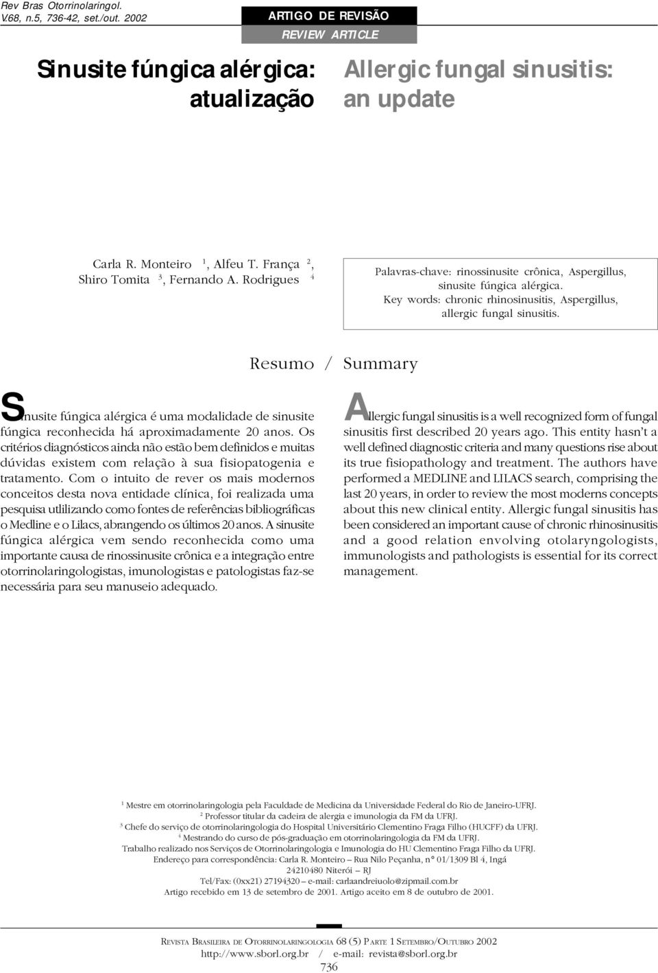 Key words: chronic rhinosinusitis, Aspergillus, allergic fungal sinusitis. Resumo / Summary Sinusite fúngica alérgica é uma modalidade de sinusite fúngica reconhecida há aproximadamente 20 anos.