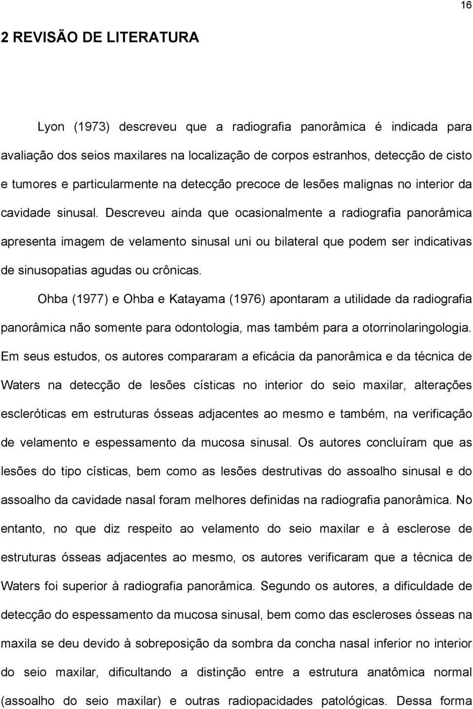 Descreveu ainda que ocasionalmente a radiografia panorâmica apresenta imagem de velamento sinusal uni ou bilateral que podem ser indicativas de sinusopatias agudas ou crônicas.